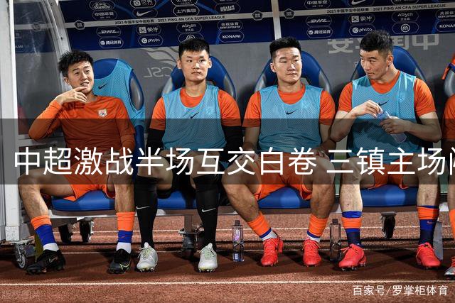 中超激战半场互交白卷 三镇主场闷平津门虎