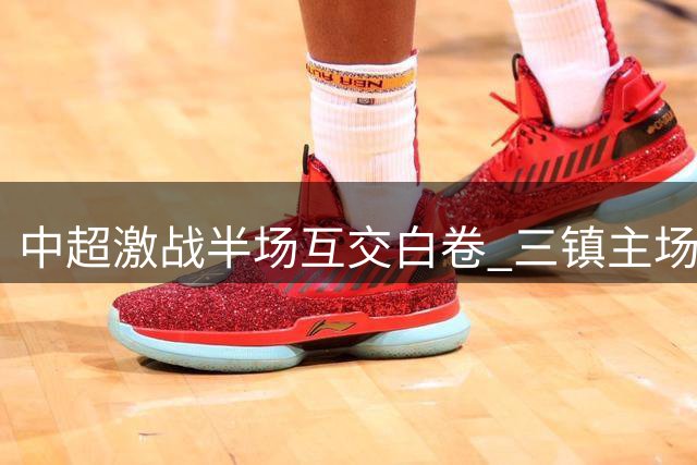 中超激战半场互交白卷 三镇主场闷平津门虎