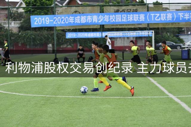 利物浦股权交易创纪录 主力球员去留引关注