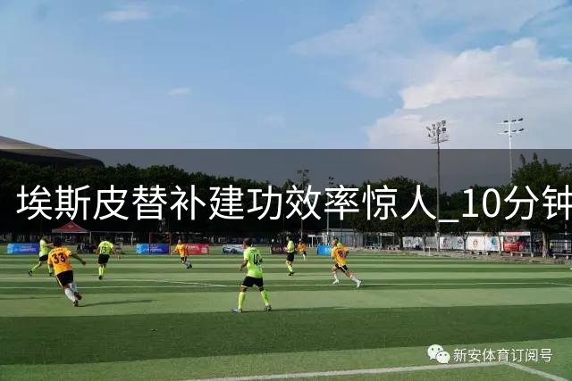 埃斯皮替补建功效率惊人 10分钟贡献1球1关键传球