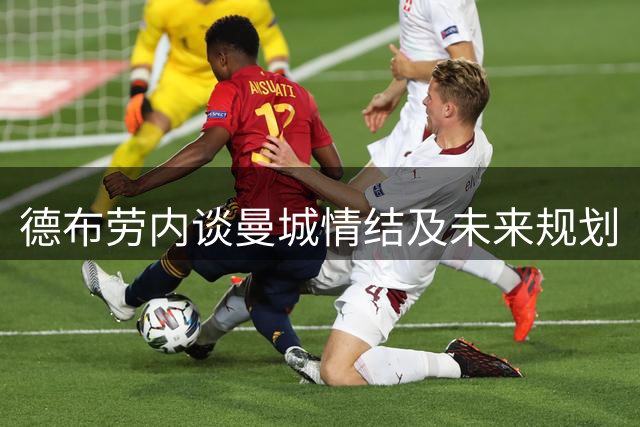 德布劳内谈曼城情结及未来规划