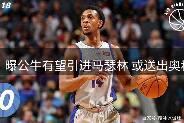 曝公牛有望引进马瑟林 或送出奥科罗加选秀权
