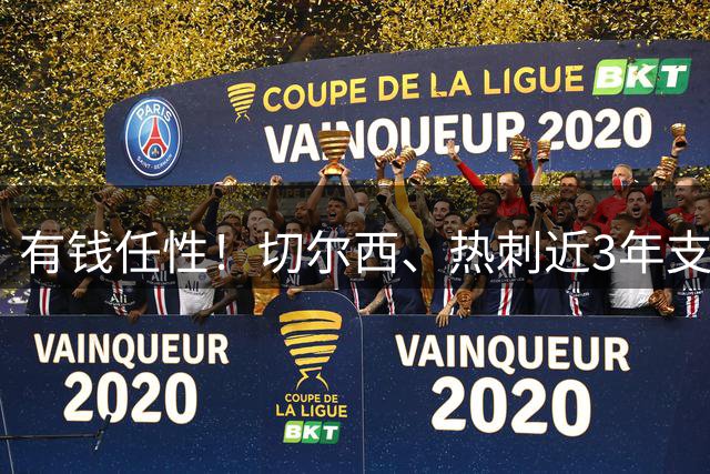 有钱任性！切尔西、热刺近3年支出已破10亿欧，曼城第3阿森纳第6