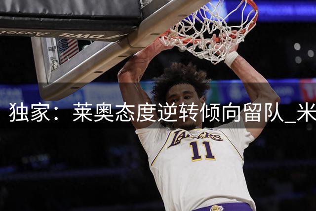 独家：莱奥态度逆转倾向留队 米兰设5000万欧转会底线