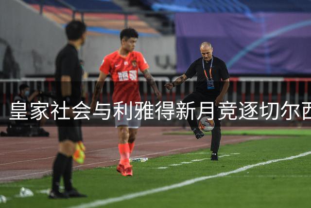 皇家社会与利雅得新月竞逐切尔西后卫萨尔