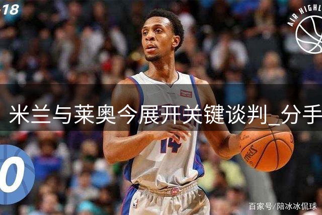 米兰与莱奥今展开关键谈判 分手条件已明确