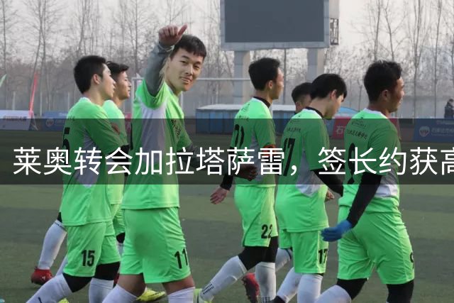 莱奥转会加拉塔萨雷，签长约获高薪