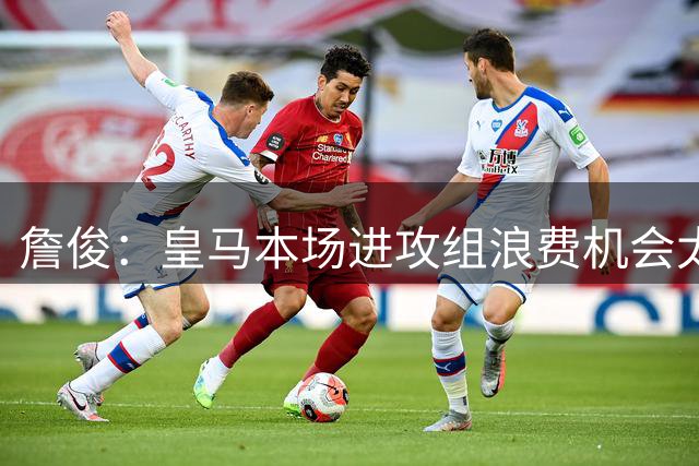 詹俊：皇马本场进攻组浪费机会太多，穆帅要着手改善的地方还很多