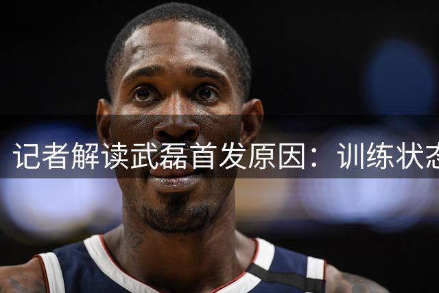 记者解读武磊首发原因：训练状态良好 不存在特权因素