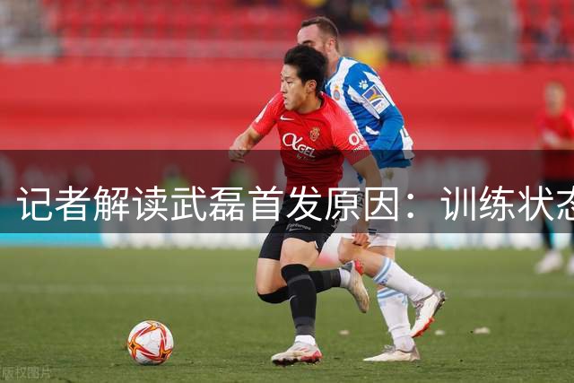 记者解读武磊首发原因：训练状态良好 不存在特权因素