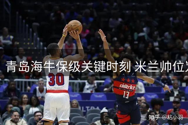 青岛海牛保级关键时刻 米兰帅位岌岌可危