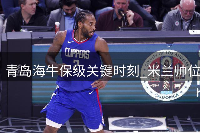 青岛海牛保级关键时刻 米兰帅位岌岌可危
