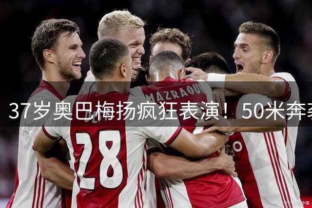 37岁奥巴梅扬疯狂表演！50米奔袭绝杀 空翻庆祝震撼全场