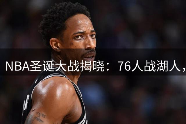 NBA圣诞大战揭晓：76人战湖人，马刺对决尼克斯
